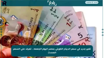 تغير جديد في سعر الدينار الكويتي بمصر اليوم الجمعة.. تعرف على السعر المحدث
